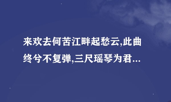 来欢去何苦江畔起愁云,此曲终兮不复弹,三尺瑶琴为君死的意思