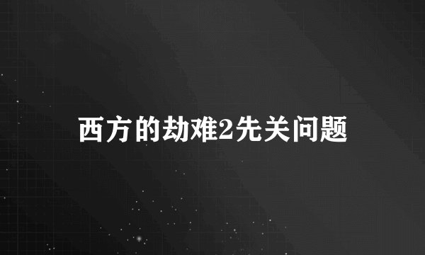 西方的劫难2先关问题