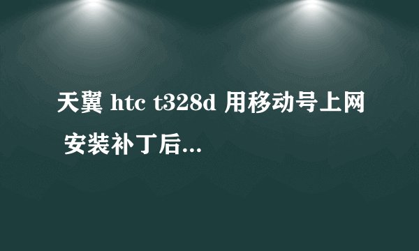 天翼 htc t328d 用移动号上网 安装补丁后,为什么电信的卡用不了，只能用一卡卡槽！