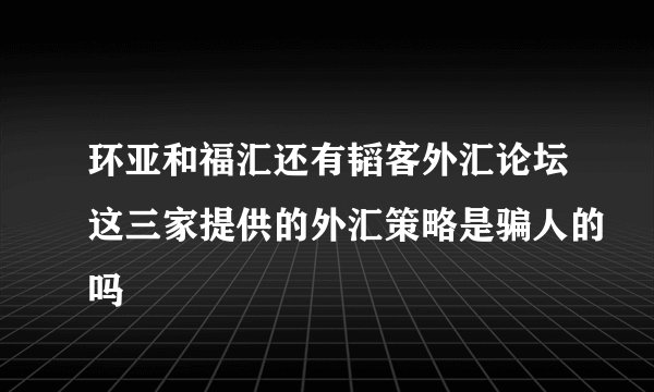 环亚和福汇还有韬客外汇论坛这三家提供的外汇策略是骗人的吗