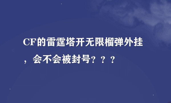 CF的雷霆塔开无限榴弹外挂，会不会被封号？？？