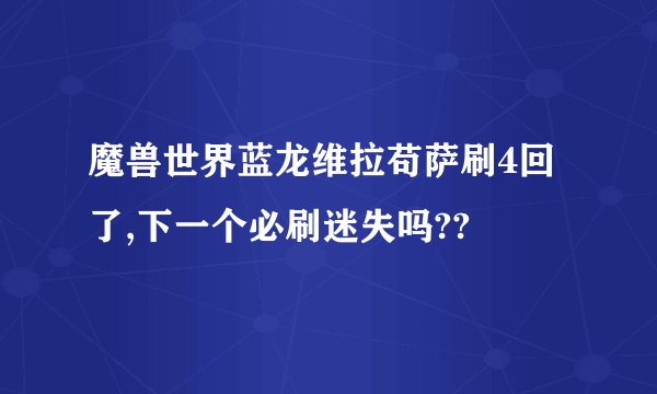魔兽世界蓝龙维拉苟萨刷4回了,下一个必刷迷失吗??