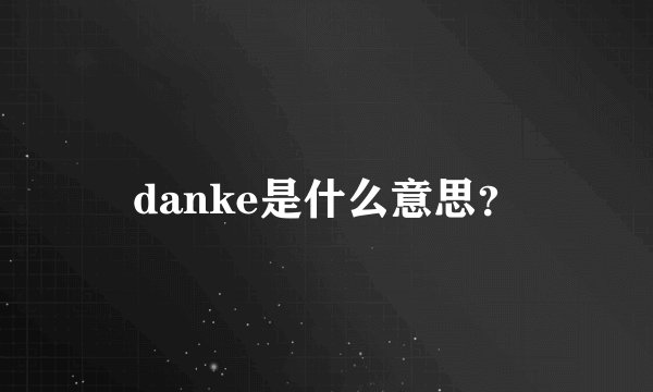 danke是什么意思？