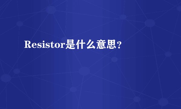 Resistor是什么意思？