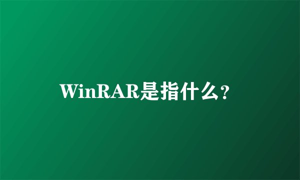 WinRAR是指什么？