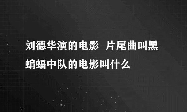 刘德华演的电影  片尾曲叫黑蝙蝠中队的电影叫什么