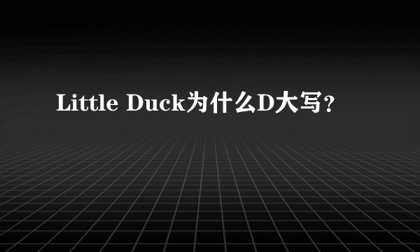 Little Duck为什么D大写？