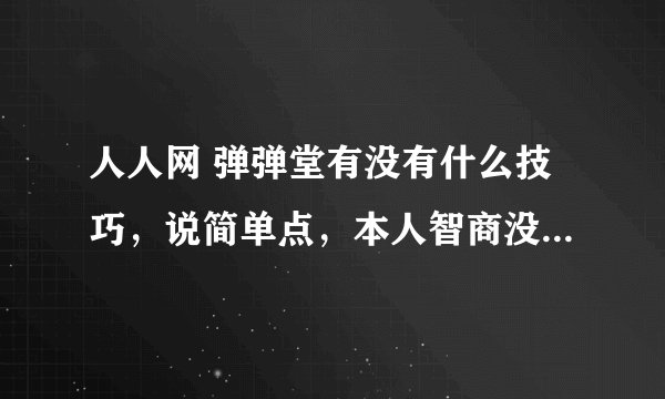 人人网 弹弹堂有没有什么技巧，说简单点，本人智商没那么高！