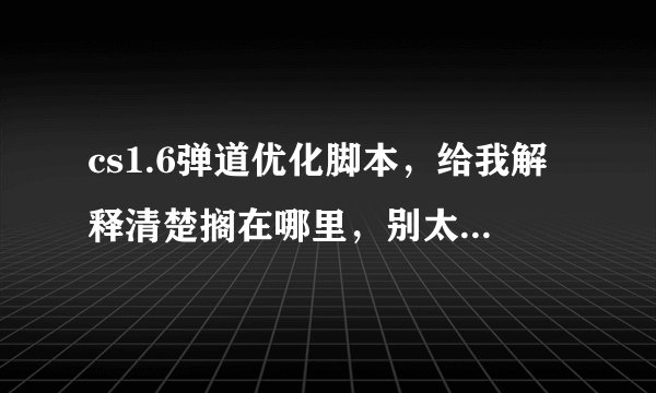 cs1.6弹道优化脚本，给我解释清楚搁在哪里，别太显眼的脚本，THANK