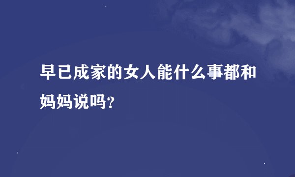 早已成家的女人能什么事都和妈妈说吗？
