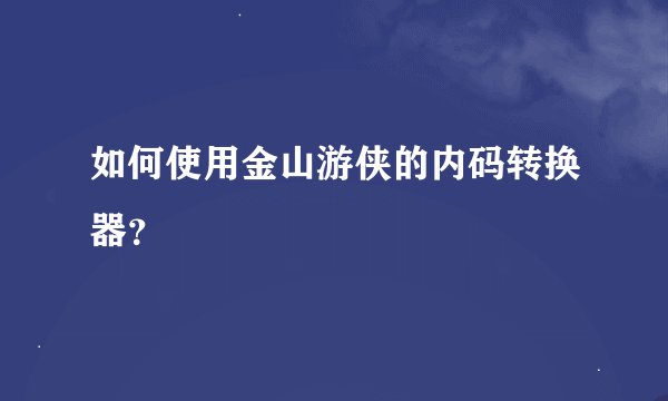 如何使用金山游侠的内码转换器？