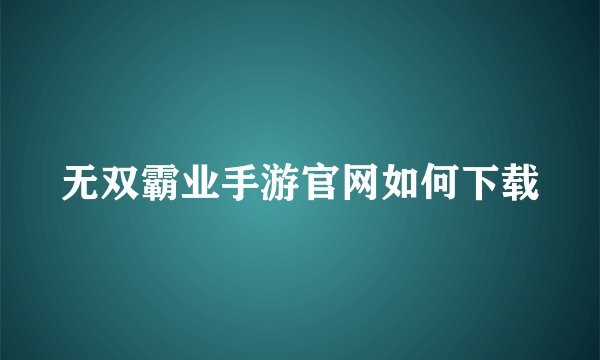 无双霸业手游官网如何下载