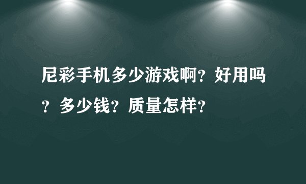 尼彩手机多少游戏啊？好用吗？多少钱？质量怎样？