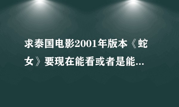 求泰国电影2001年版本《蛇女》要现在能看或者是能下载的视频。