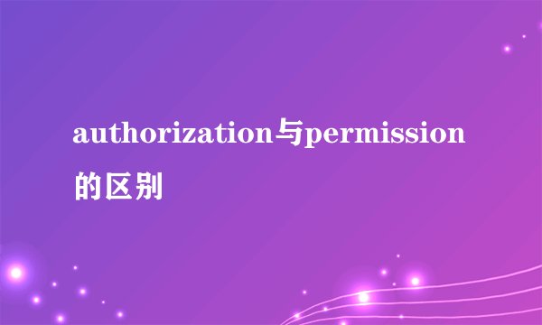 authorization与permission的区别
