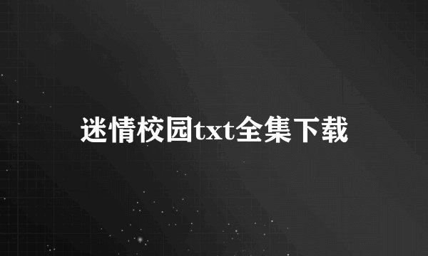 迷情校园txt全集下载