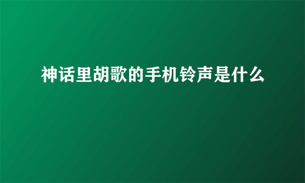 神话里胡歌的手机铃声是什么
