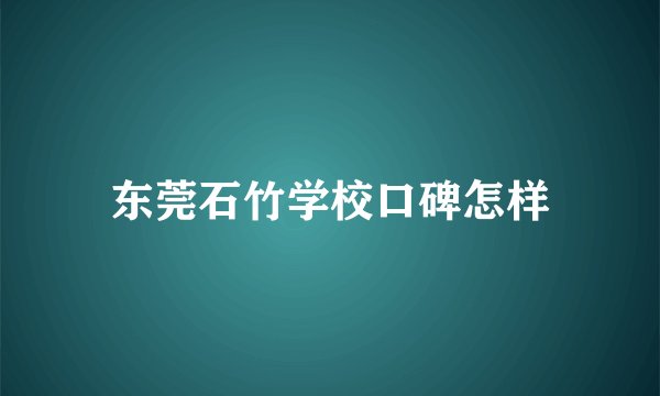 东莞石竹学校口碑怎样