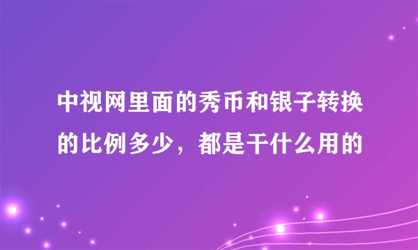 中视网里面的秀币和银子转换的比例多少，都是干什么用的