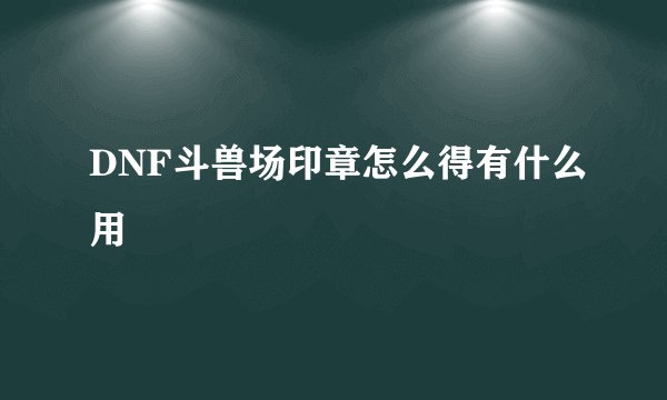 DNF斗兽场印章怎么得有什么用