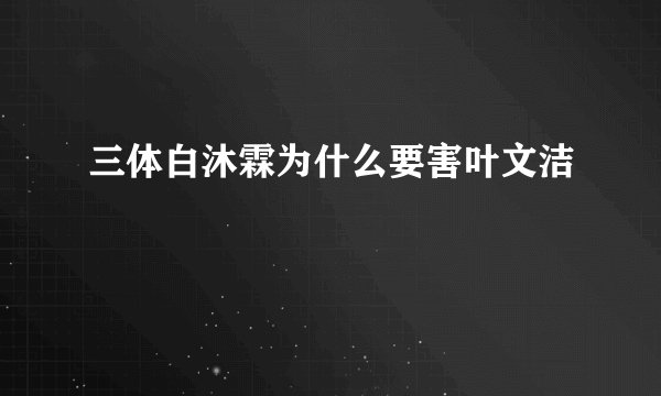 三体白沐霖为什么要害叶文洁