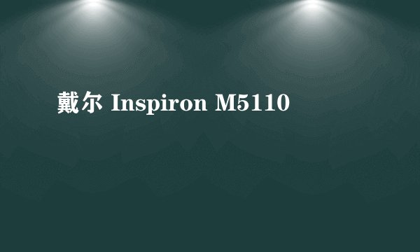 戴尔 Inspiron M5110