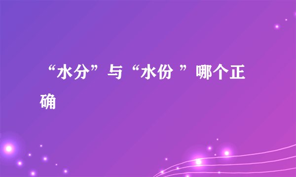 “水分”与“水份 ”哪个正确