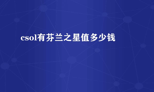 csol有芬兰之星值多少钱