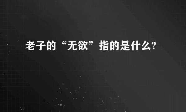老子的“无欲”指的是什么?