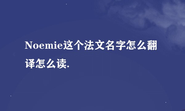 Noemie这个法文名字怎么翻译怎么读.
