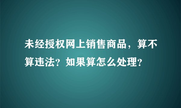 未经授权网上销售商品，算不算违法？如果算怎么处理？
