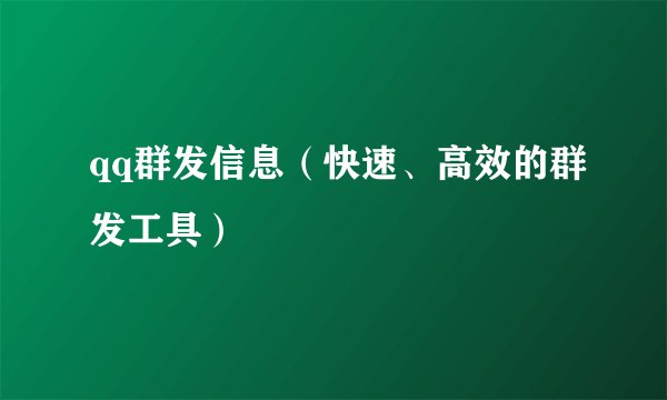 qq群发信息（快速、高效的群发工具）