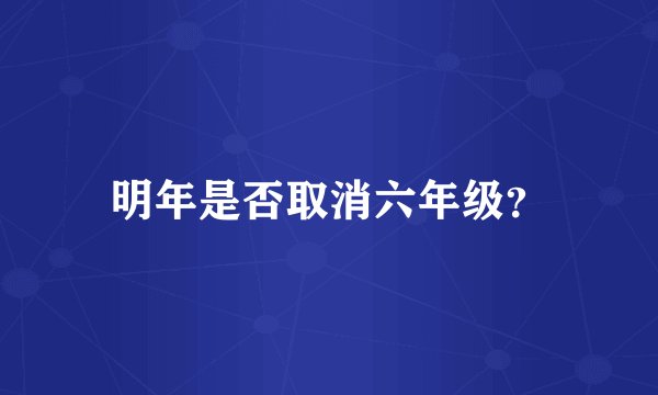 明年是否取消六年级？