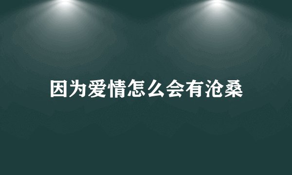 因为爱情怎么会有沧桑