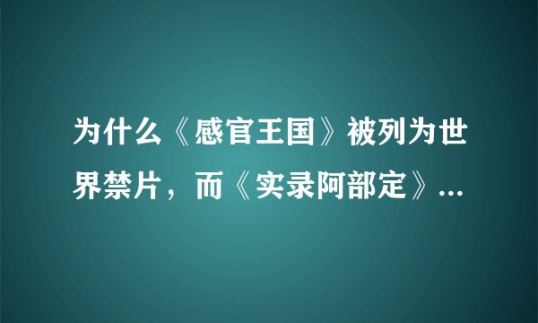 为什么《感官王国》被列为世界禁片，而《实录阿部定》不被列为呢？