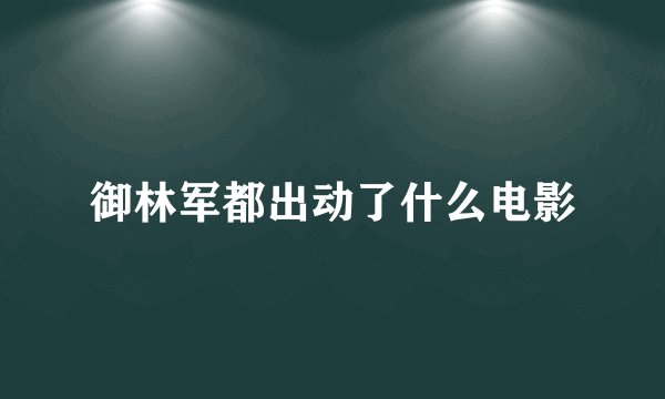 御林军都出动了什么电影