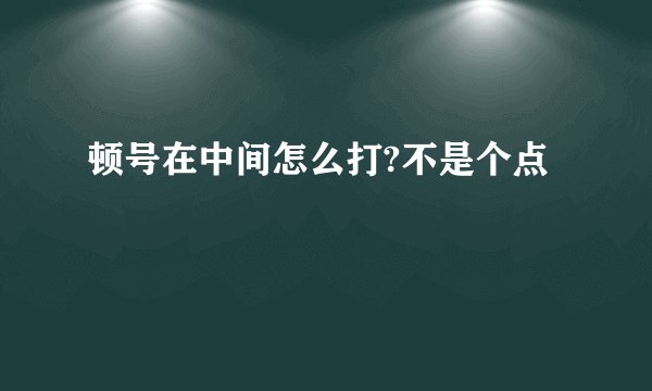 顿号在中间怎么打?不是个点