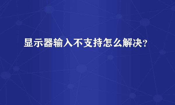 显示器输入不支持怎么解决？