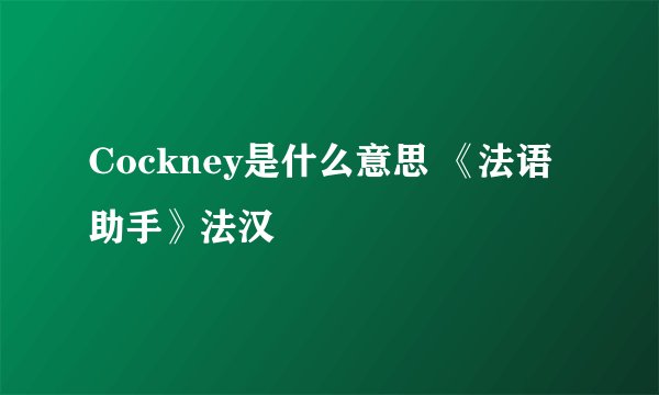 Cockney是什么意思 《法语助手》法汉