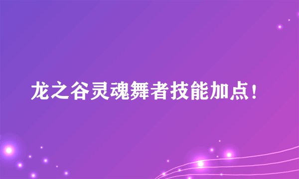 龙之谷灵魂舞者技能加点！