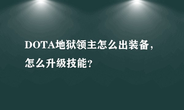 DOTA地狱领主怎么出装备，怎么升级技能？