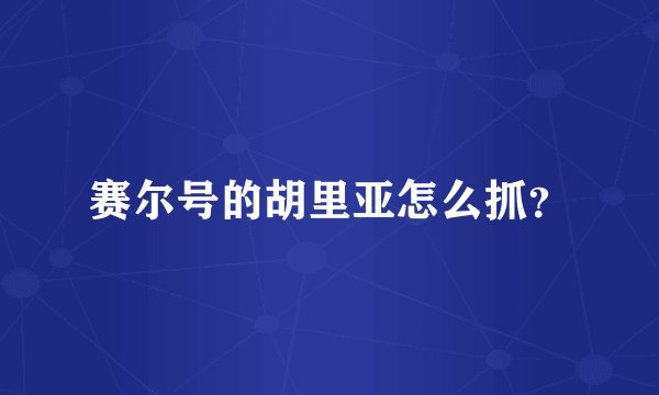 赛尔号的胡里亚怎么抓？