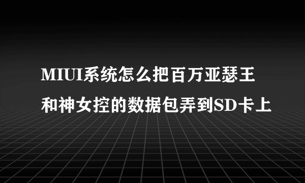 MIUI系统怎么把百万亚瑟王和神女控的数据包弄到SD卡上