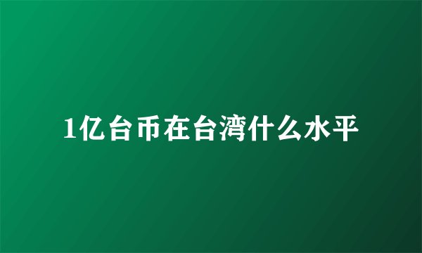1亿台币在台湾什么水平