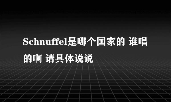 Schnuffel是哪个国家的 谁唱的啊 请具体说说