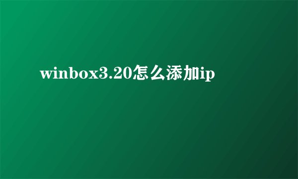winbox3.20怎么添加ip