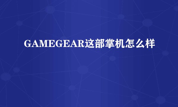 GAMEGEAR这部掌机怎么样