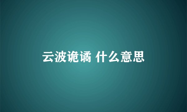 云波诡谲 什么意思