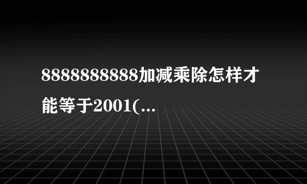 8888888888加减乘除怎样才能等于2001(脑筋急转弯