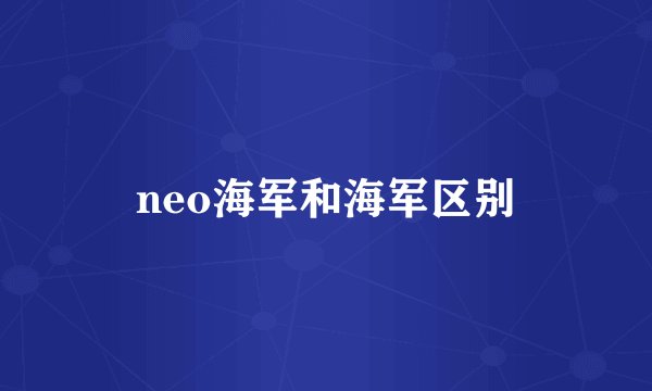 neo海军和海军区别